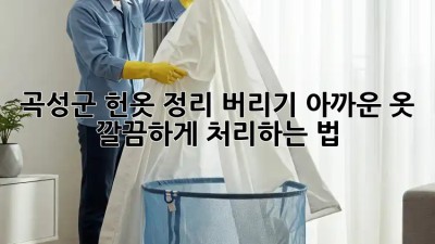 🏡 곡성군 헌옷 정리, 버리기 아까운 옷! 깔끔하게 처리하는 법 ✨